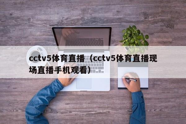 cctv5体育直播（cctv5体育直播现场直播手机观看）