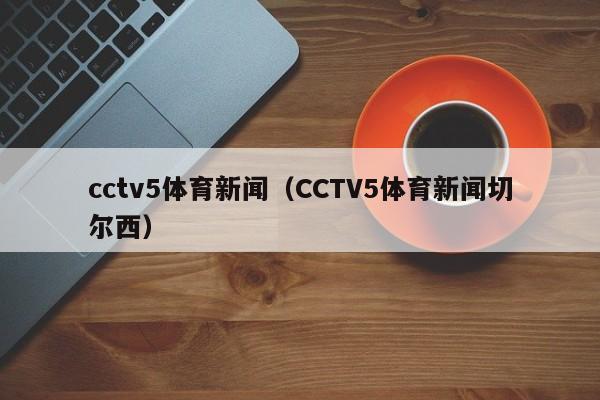 cctv5体育新闻（CCTV5体育新闻切尔西）