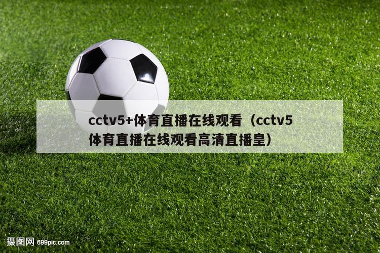 cctv5+体育直播在线观看（cctv5体育直播在线观看高清直播皇）