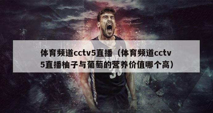 体育频道cctv5直播（体育频道cctv5直播柚子与葡萄的营养价值哪个高）