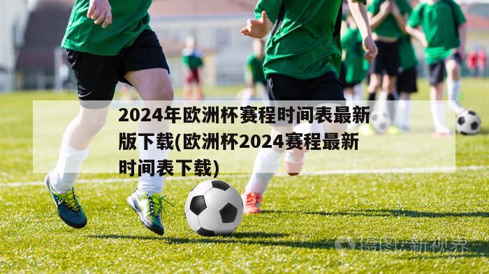 2024年欧洲杯赛程时间表最新版下载(欧洲杯2024赛程最新时间表下载)