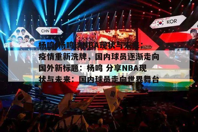 杨鸣(杨鸣谈NBA现状与未来：疫情重新洗牌，国内球员逐渐走向国外新标题：杨鸣 分享NBA现状与未来：国内球员走向世界舞台)