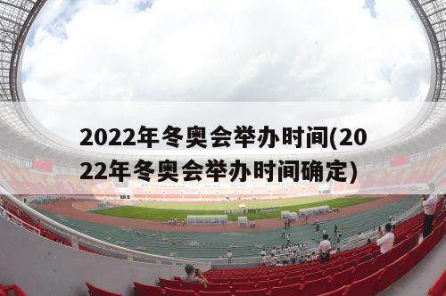 2022年冬奥会举办时间(2022年冬奥会举办时间确定)