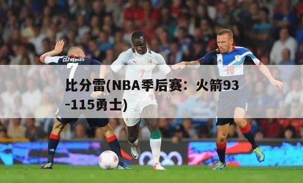 比分雷(NBA季后赛：火箭93-115勇士)