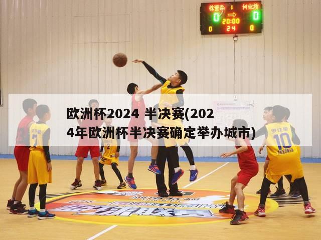 欧洲杯2024 半决赛(2024年欧洲杯半决赛确定举办城市)