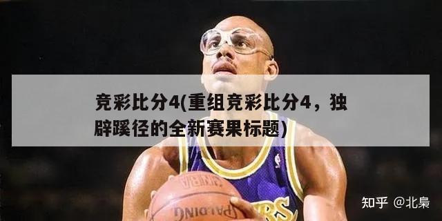 竞彩比分4(重组竞彩比分4，独辟蹊径的全新赛果标题)