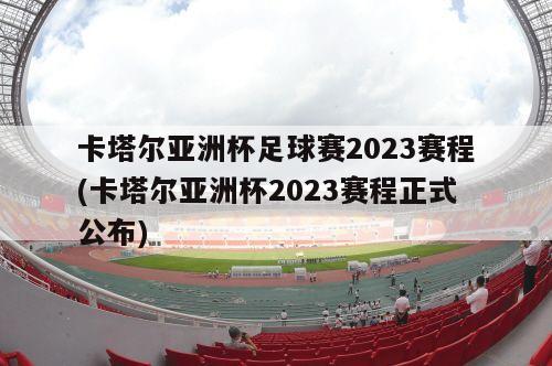 卡塔尔亚洲杯足球赛2023赛程(卡塔尔亚洲杯2023赛程正式公布)