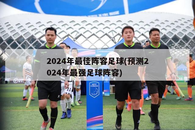 2024年最佳阵容足球(预测2024年最强足球阵容)