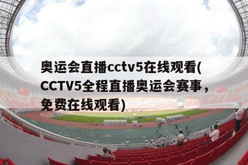 奥运会直播cctv5在线观看(CCTV5全程直播奥运会赛事，免费在线观看)