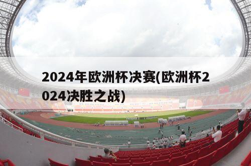 2024年欧洲杯决赛(欧洲杯2024决胜之战)