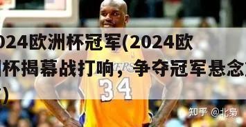 2024欧洲杯冠军(2024欧洲杯揭幕战打响，争夺冠军悬念重重)