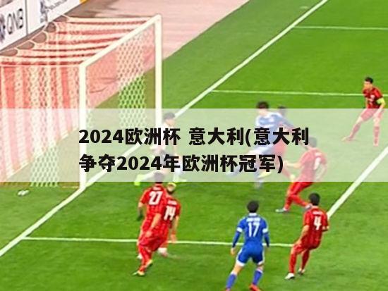 2024欧洲杯 意大利(意大利争夺2024年欧洲杯冠军)