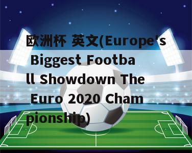 欧洲杯 英文(Europe's Biggest Football Showdown The Euro 2020 Championship)