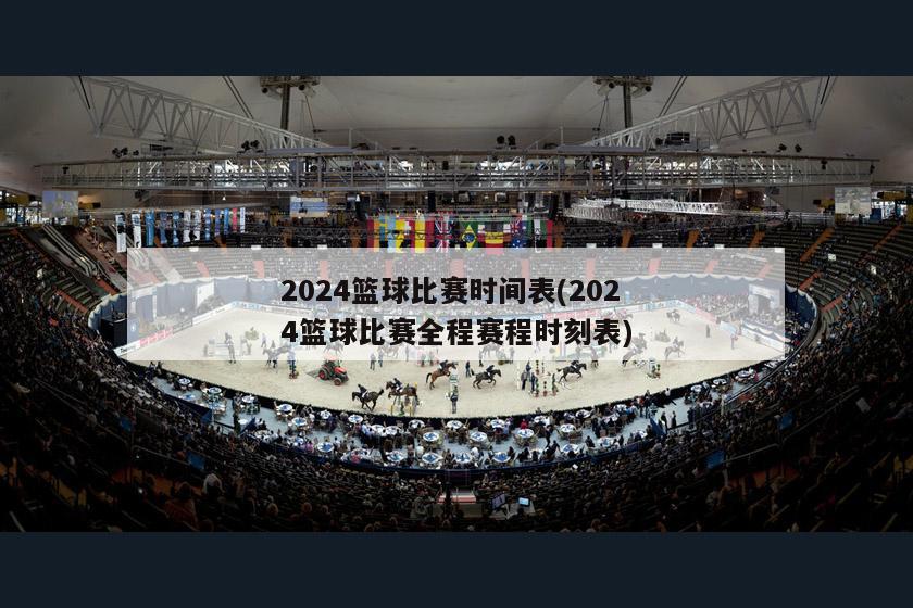 2024篮球比赛时间表(2024篮球比赛全程赛程时刻表)