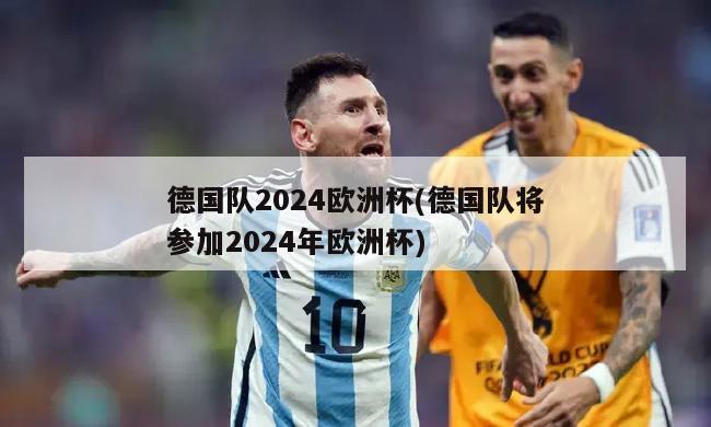 德国队2024欧洲杯(德国队将参加2024年欧洲杯)