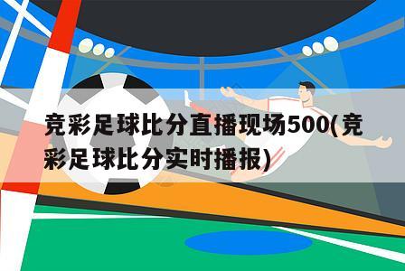 竞彩足球比分直播现场500(竞彩足球比分实时播报)