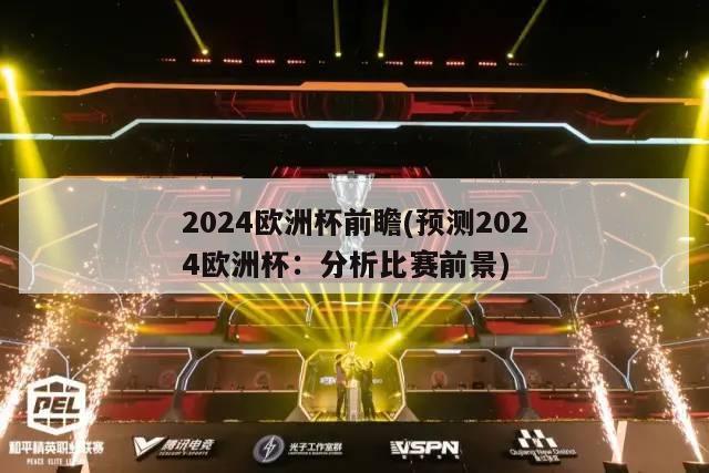 2024欧洲杯前瞻(预测2024欧洲杯：分析比赛前景)