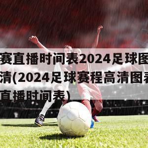 球赛直播时间表2024足球图片高清(2024足球赛程高清图表及直播时间表)