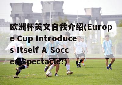 欧洲杯英文自我介绍(Europe Cup Introduces Itself A Soccer Spectacle!)