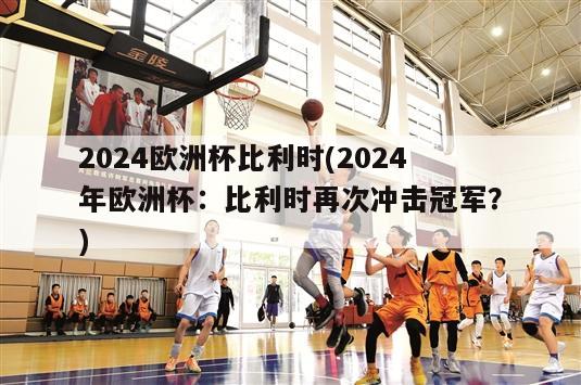 2024欧洲杯比利时(2024年欧洲杯：比利时再次冲击冠军？)