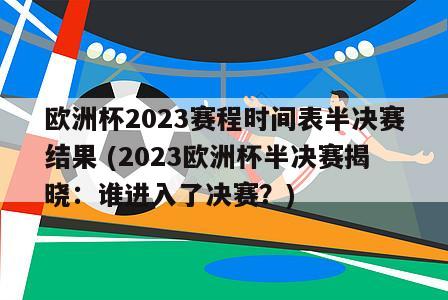 欧洲杯2023赛程时间表半决赛结果 (2023欧洲杯半决赛揭晓：谁进入了决赛？)