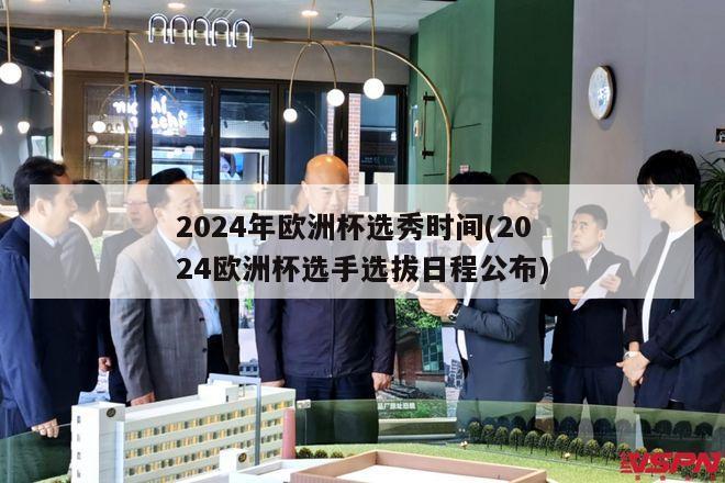 2024年欧洲杯选秀时间(2024欧洲杯选手选拔日程公布)